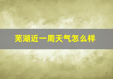 芜湖近一周天气怎么样