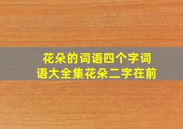 花朵的词语四个字词语大全集花朵二字在前