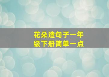 花朵造句子一年级下册简单一点