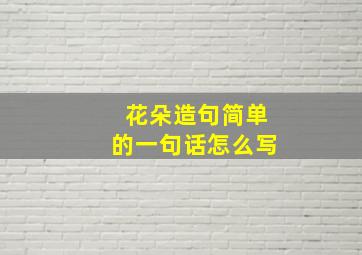 花朵造句简单的一句话怎么写