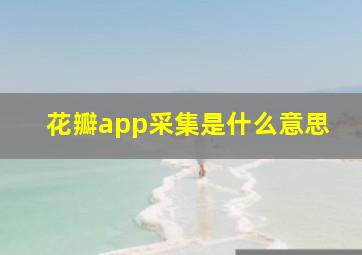 花瓣app采集是什么意思