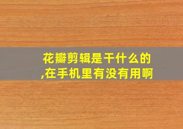 花瓣剪辑是干什么的,在手机里有没有用啊