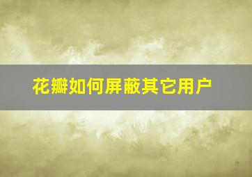 花瓣如何屏蔽其它用户