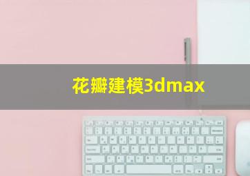 花瓣建模3dmax