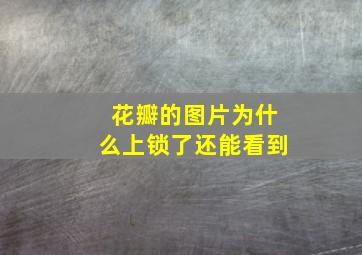 花瓣的图片为什么上锁了还能看到