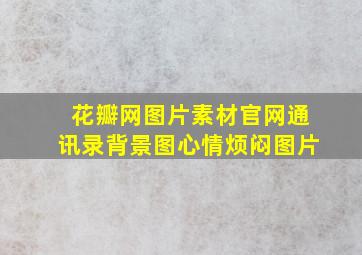 花瓣网图片素材官网通讯录背景图心情烦闷图片