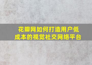 花瓣网如何打造用户低成本的视觉社交网络平台