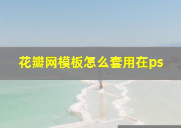 花瓣网模板怎么套用在ps