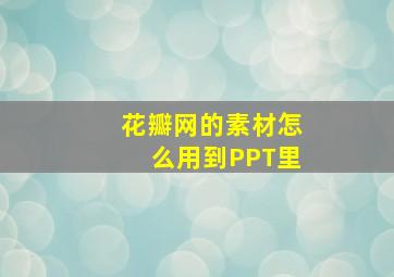 花瓣网的素材怎么用到PPT里