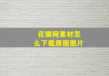 花瓣网素材怎么下载原图图片