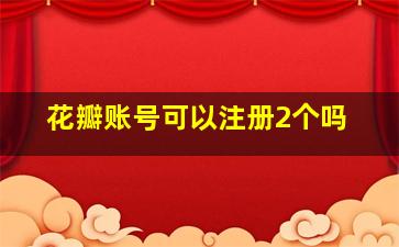 花瓣账号可以注册2个吗