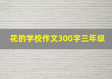 花的学校作文300字三年级