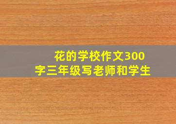 花的学校作文300字三年级写老师和学生