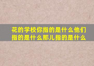 花的学校你指的是什么他们指的是什么那儿指的是什么