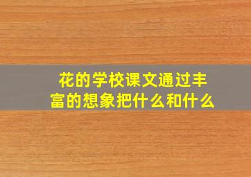 花的学校课文通过丰富的想象把什么和什么