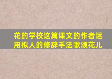 花的学校这篇课文的作者运用拟人的修辞手法歌颂花儿