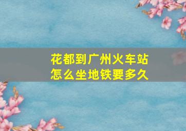 花都到广州火车站怎么坐地铁要多久