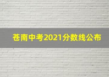 苍南中考2021分数线公布