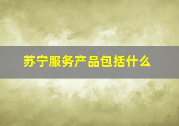 苏宁服务产品包括什么