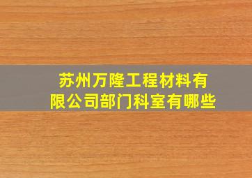 苏州万隆工程材料有限公司部门科室有哪些