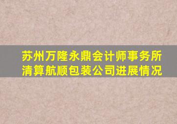 苏州万隆永鼎会计师事务所清算航顺包装公司进展情况