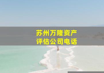 苏州万隆资产评估公司电话