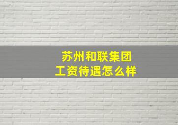 苏州和联集团工资待遇怎么样