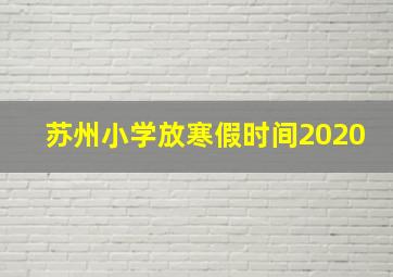 苏州小学放寒假时间2020