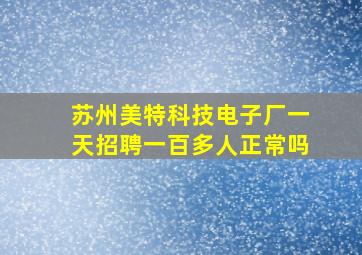 苏州美特科技电子厂一天招聘一百多人正常吗