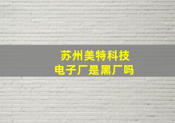 苏州美特科技电子厂是黑厂吗