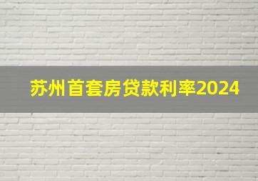 苏州首套房贷款利率2024