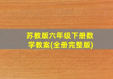 苏教版六年级下册数学教案(全册完整版)