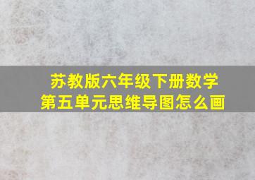 苏教版六年级下册数学第五单元思维导图怎么画