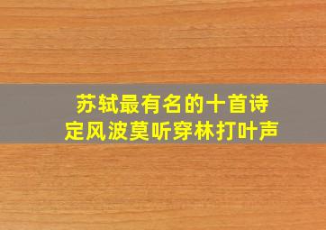 苏轼最有名的十首诗定风波莫听穿林打叶声