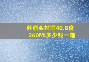 苏酒头排酒40.8度260Ml多少钱一箱