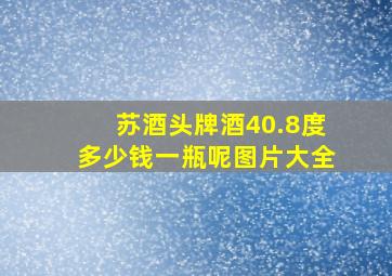 苏酒头牌酒40.8度多少钱一瓶呢图片大全