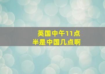 英国中午11点半是中国几点啊