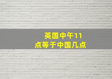 英国中午11点等于中国几点