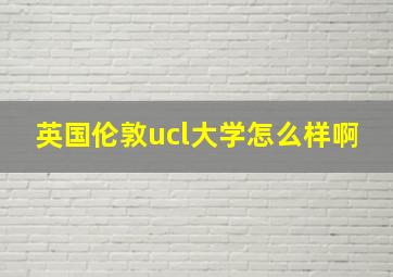 英国伦敦ucl大学怎么样啊