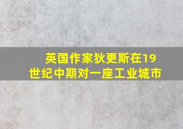 英国作家狄更斯在19世纪中期对一座工业城市