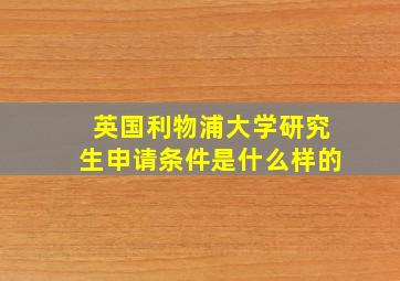 英国利物浦大学研究生申请条件是什么样的