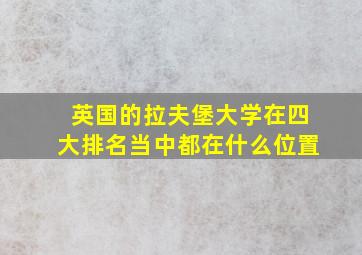 英国的拉夫堡大学在四大排名当中都在什么位置