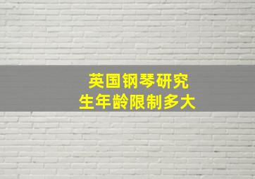 英国钢琴研究生年龄限制多大