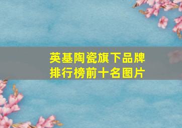 英基陶瓷旗下品牌排行榜前十名图片