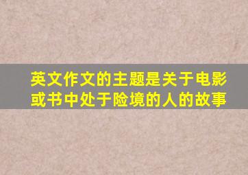 英文作文的主题是关于电影或书中处于险境的人的故事