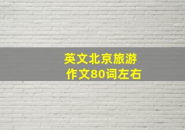 英文北京旅游作文80词左右