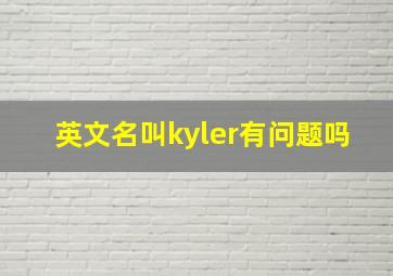 英文名叫kyler有问题吗