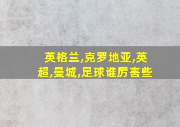 英格兰,克罗地亚,英超,曼城,足球谁厉害些