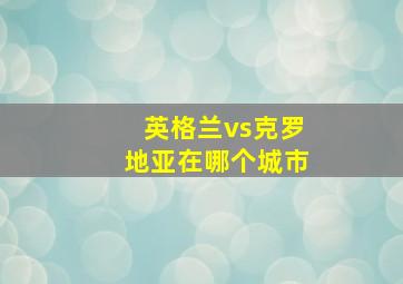 英格兰vs克罗地亚在哪个城市