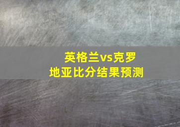 英格兰vs克罗地亚比分结果预测